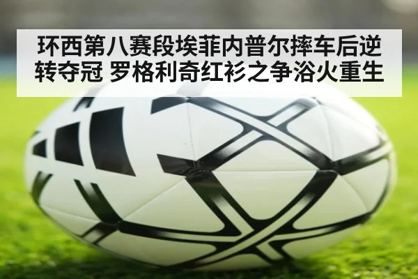 环西第八赛段埃菲内普尔摔车后逆转夺冠 罗格利奇红衫之争浴火重生