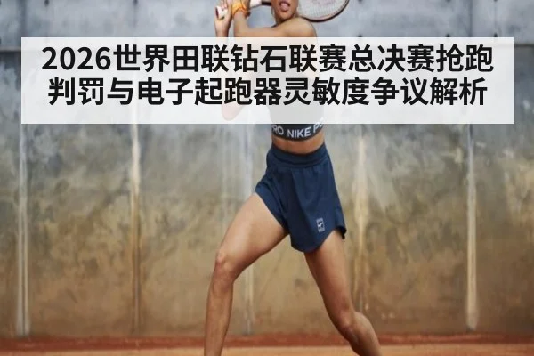 2026世界田联钻石联赛总决赛抢跑判罚与电子起跑器灵敏度争议解析
