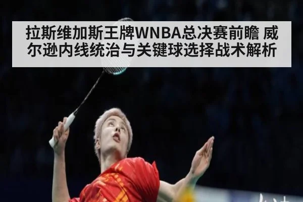 拉斯维加斯王牌WNBA总决赛前瞻 威尔逊内线统治与关键球选择战术解析